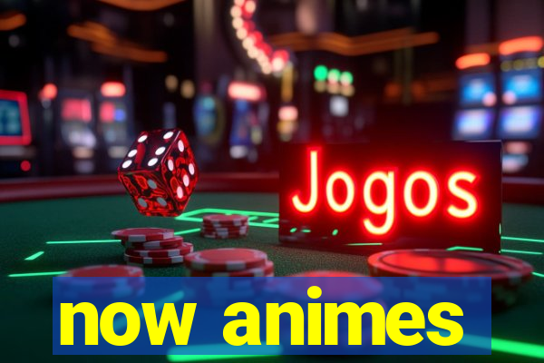 now animes